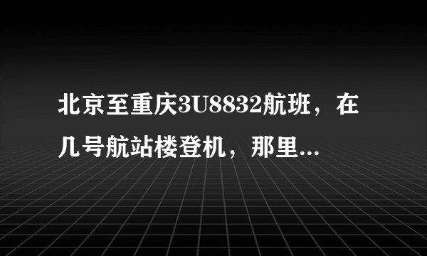 北京至重庆3U8832航班，在几号航站楼登机，那里取登机牌