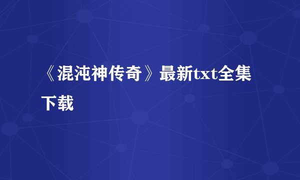 《混沌神传奇》最新txt全集下载