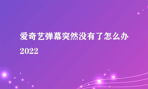 爱奇艺弹幕突然没有了怎么办2022