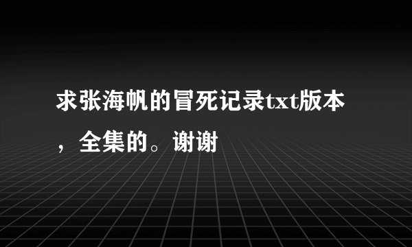 求张海帆的冒死记录txt版本，全集的。谢谢