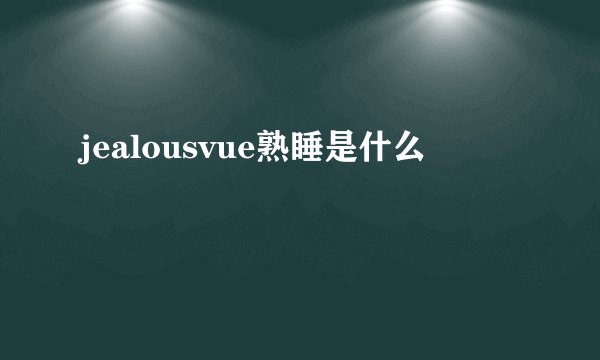 jealousvue熟睡是什么
