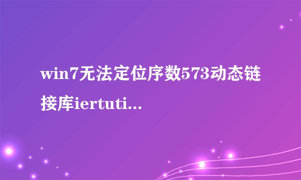 win7无法定位序数573动态链接库iertutil.dll