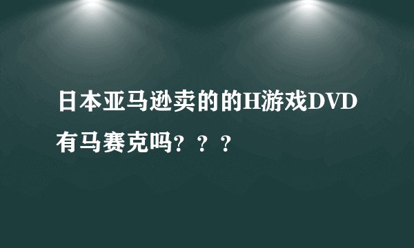 日本亚马逊卖的的H游戏DVD有马赛克吗？？？