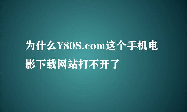为什么Y80S.com这个手机电影下载网站打不开了