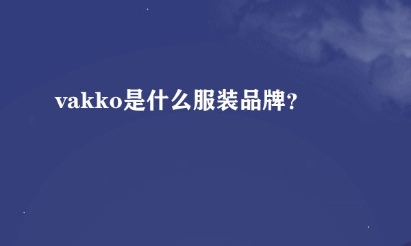 vakko是什么服装品牌？