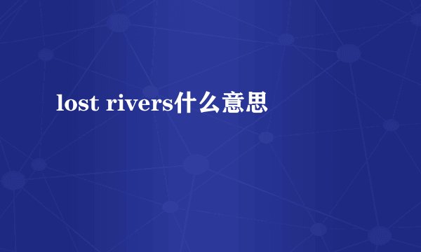 lost rivers什么意思