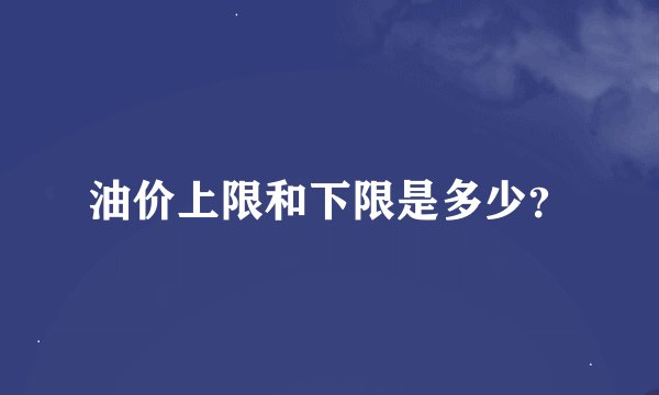 油价上限和下限是多少？