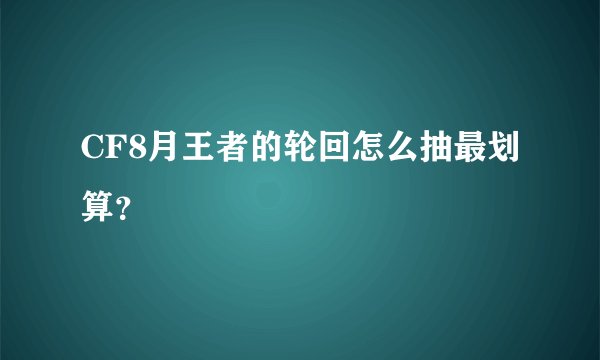 CF8月王者的轮回怎么抽最划算？