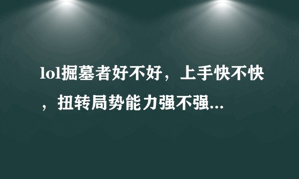 lol掘墓者好不好，上手快不快，扭转局势能力强不强，如果前期被压，后
