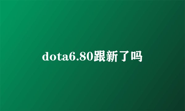 dota6.80跟新了吗