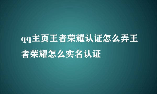qq主页王者荣耀认证怎么弄王者荣耀怎么实名认证