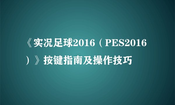 《实况足球2016（PES2016）》按键指南及操作技巧