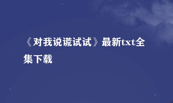 《对我说谎试试》最新txt全集下载