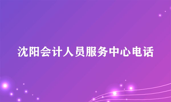 沈阳会计人员服务中心电话