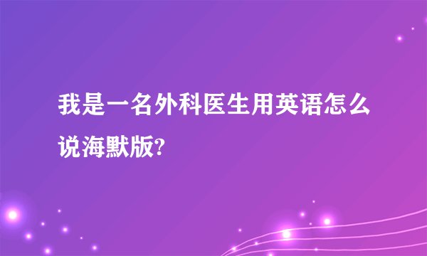 我是一名外科医生用英语怎么说海默版?