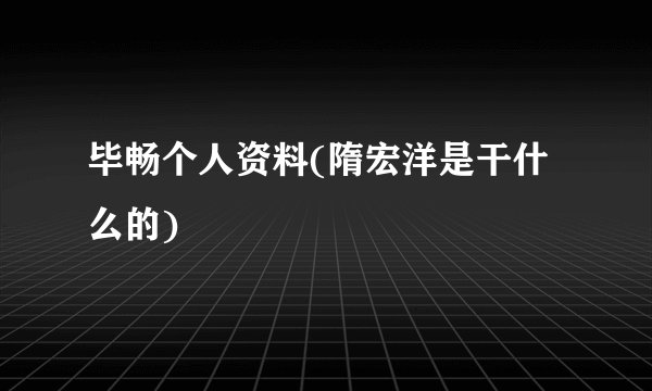毕畅个人资料(隋宏洋是干什么的)