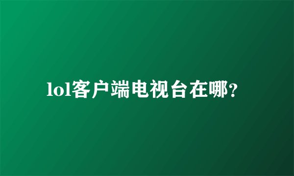 lol客户端电视台在哪？