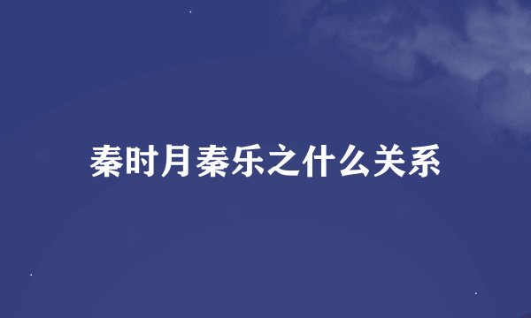 秦时月秦乐之什么关系