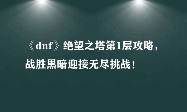 《dnf》绝望之塔第1层攻略,战胜黑暗迎接无尽挑战!