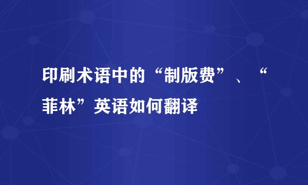 印刷术语中的“制版费”、“菲林”英语如何翻译
