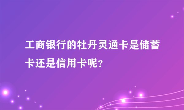 工商银行的牡丹灵通卡是储蓄卡还是信用卡呢？