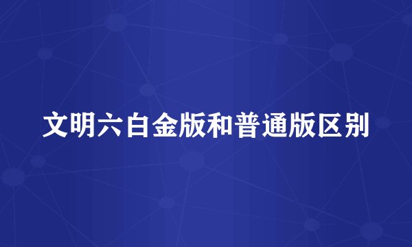 文明六白金版和普通版区别