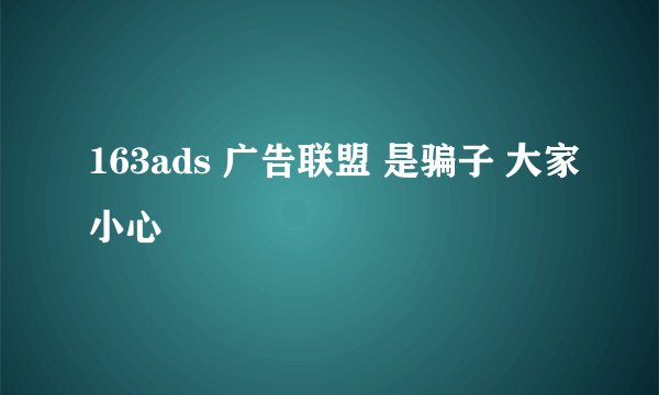 163ads 广告联盟 是骗子 大家小心
