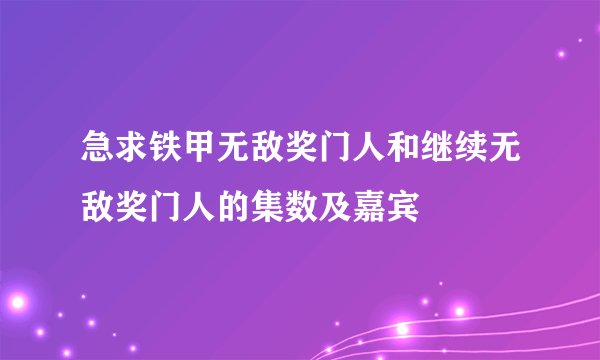 急求铁甲无敌奖门人和继续无敌奖门人的集数及嘉宾