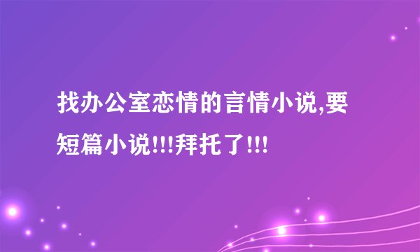 找办公室恋情的言情小说,要短篇小说!!!拜托了!!!