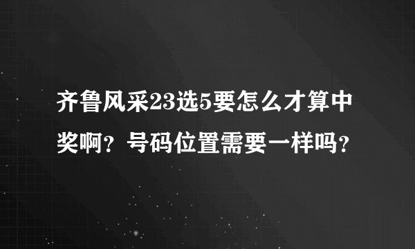 齐鲁风采23选5要怎么才算中奖啊？号码位置需要一样吗？