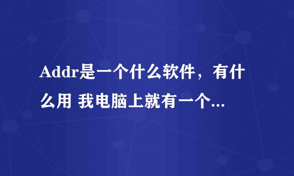 Addr是一个什么软件，有什么用 我电脑上就有一个 可以删除吗 删除后有什么影响不？求解？