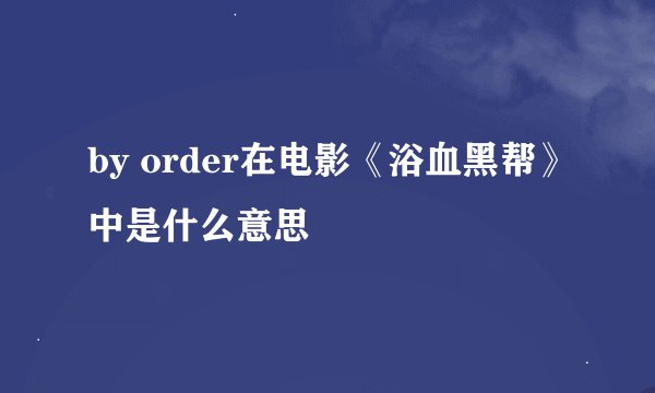 by order在电影《浴血黑帮》中是什么意思