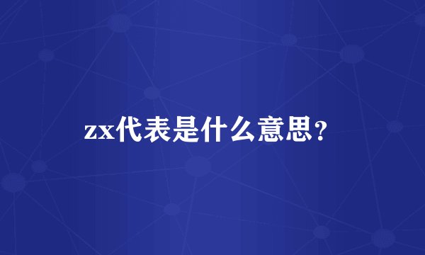 zx代表是什么意思？