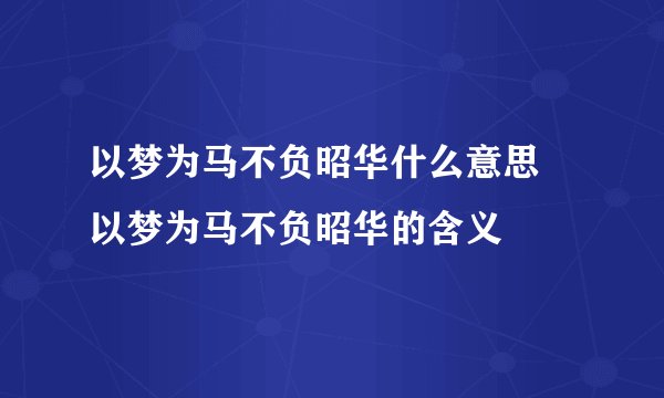 以梦为马不负昭华什么意思 以梦为马不负昭华的含义