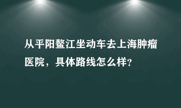 从平阳鳌江坐动车去上海肿瘤医院，具体路线怎么样？