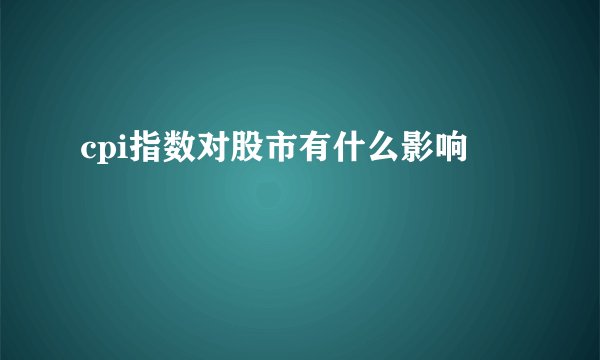 cpi指数对股市有什么影响