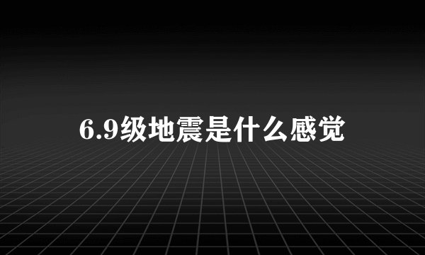 6.9级地震是什么感觉