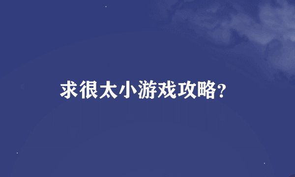 求很太小游戏攻略？