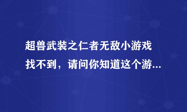 超兽武装之仁者无敌小游戏 找不到，请问你知道这个游戏在哪找嘛？