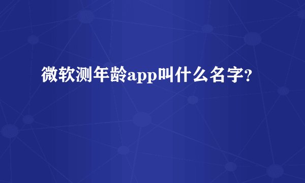 微软测年龄app叫什么名字？