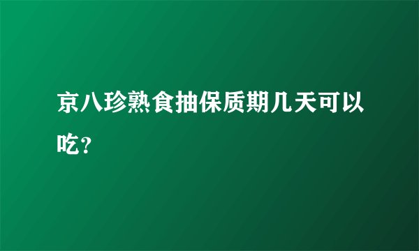 京八珍熟食抽保质期几天可以吃？