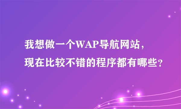 我想做一个WAP导航网站，现在比较不错的程序都有哪些？