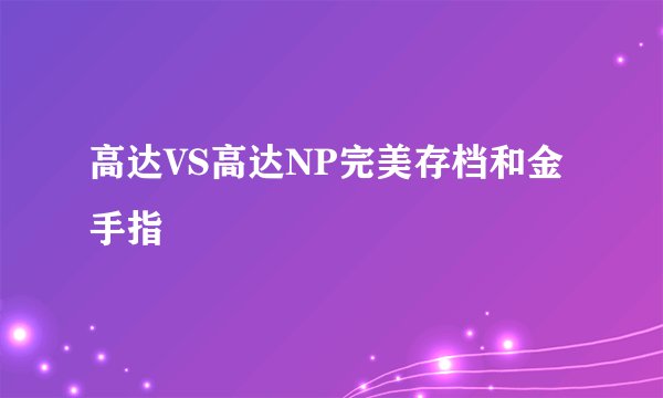 高达VS高达NP完美存档和金手指