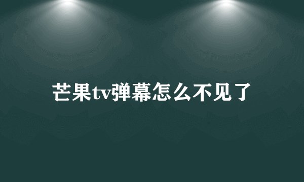 芒果tv弹幕怎么不见了