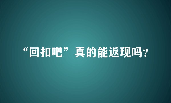 “回扣吧”真的能返现吗？