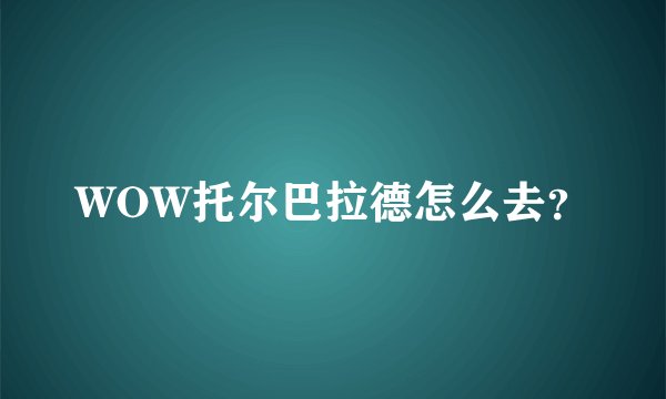 WOW托尔巴拉德怎么去？