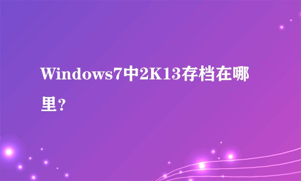Windows7中2K13存档在哪里？