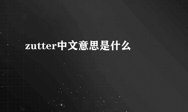 zutter中文意思是什么