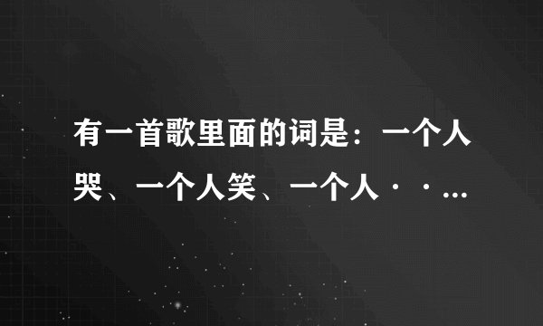 有一首歌里面的词是：一个人哭、一个人笑、一个人····这首歌的名字叫什么···有人知道么