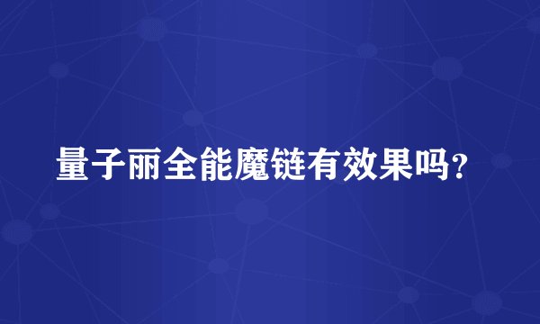 量子丽全能魔链有效果吗？